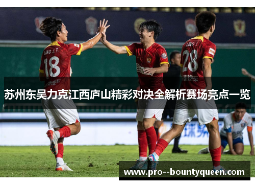 苏州东吴力克江西庐山精彩对决全解析赛场亮点一览