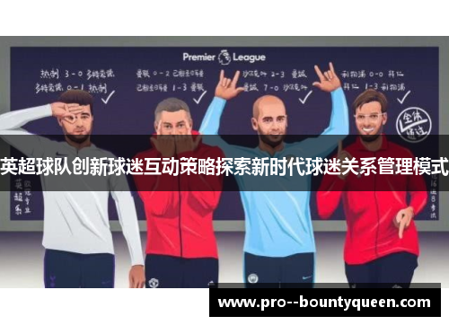 英超球队创新球迷互动策略探索新时代球迷关系管理模式 英超球队创新球迷互动策略探索新时代球迷关系管理模式