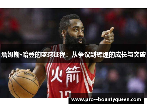 詹姆斯·哈登的篮球征程:从争议到辉煌的成长与突破 詹姆斯·哈登的篮球征程:从争议到辉煌的成长与突破