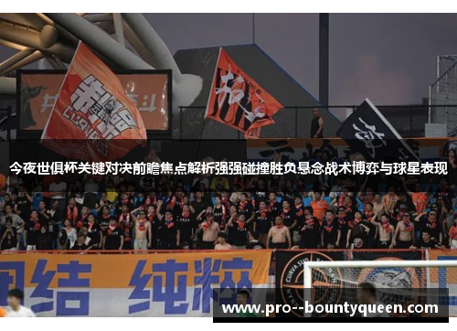 今夜世俱杯关键对决前瞻焦点解析强强碰撞胜负悬念战术博弈与球星表现