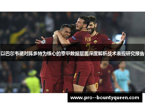 以巴尔韦德对阵多特为核心的意甲数据层面深度解析战术表现研究报告