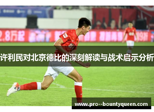许利民对北京德比的深刻解读与战术启示分析 许利民对北京德比的深刻解读与战术启示分析