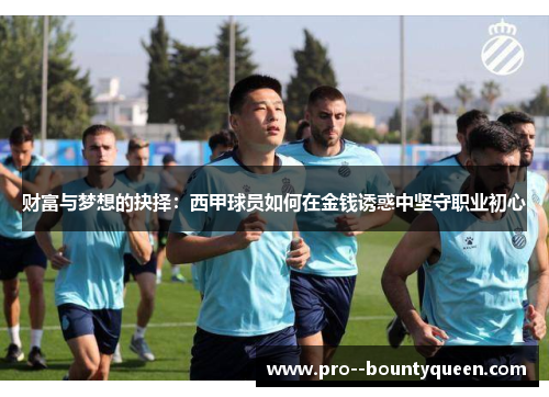 财富与梦想的抉择:西甲球员如何在金钱诱惑中坚守职业初心 财富与梦想的抉择:西甲球员如何在金钱诱惑中坚守职业初心
