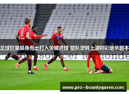 足球巨星挺身而出打入关键进球 助队逆转上演精彩绝杀剧本