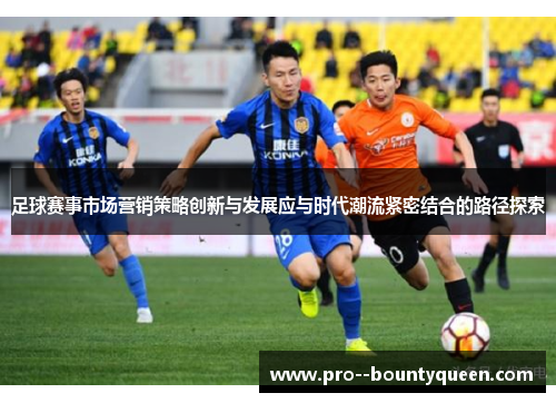 足球赛事市场营销策略创新与发展应与时代潮流紧密结合的路径探索 足球赛事市场营销策略创新与发展应与时代潮流紧密结合的路径探索