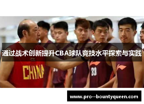 通过战术创新提升CBA球队竞技水平探索与实践 通过战术创新提升CBA球队竞技水平探索与实践