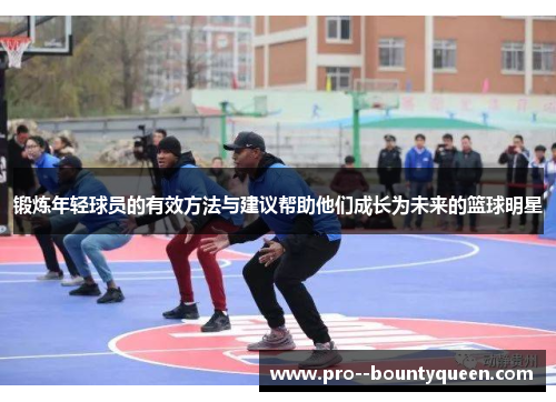 锻炼年轻球员的有效方法与建议帮助他们成长为未来的篮球明星 锻炼年轻球员的有效方法与建议帮助他们成长为未来的篮球明星