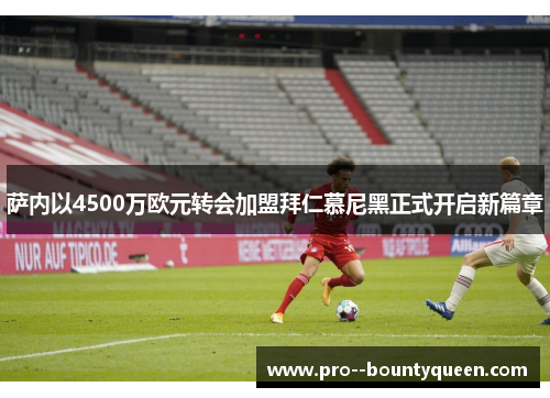 萨内以4500万欧元转会加盟拜仁慕尼黑正式开启新篇章 萨内以4500万欧元转会加盟拜仁慕尼黑正式开启新篇章