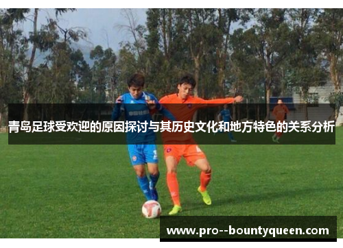 青岛足球受欢迎的原因探讨与其历史文化和地方特色的关系分析