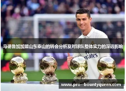 马德鲁加加盟山东泰山的转会分析及对球队整体实力的深远影响