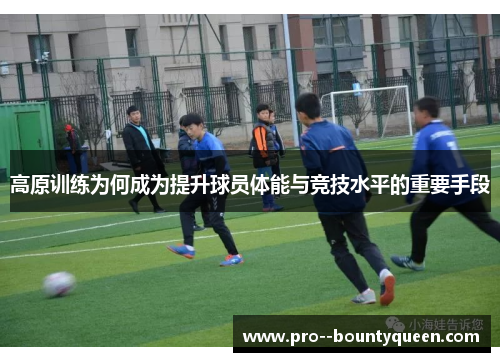 高原训练为何成为提升球员体能与竞技水平的重要手段