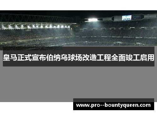 皇马正式宣布伯纳乌球场改造工程全面竣工启用 皇马正式宣布伯纳乌球场改造工程全面竣工启用