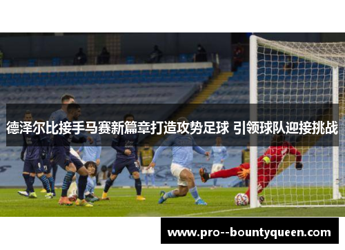 德泽尔比接手马赛新篇章打造攻势足球 引领球队迎接挑战