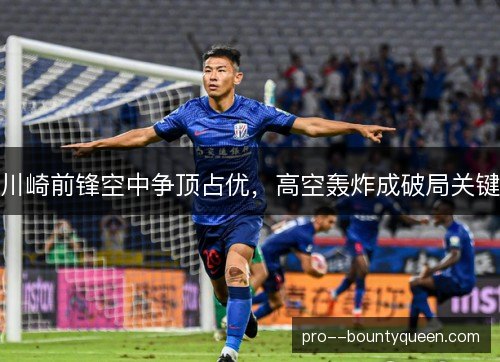 川崎前锋空中争顶占优,高空轰炸成破局关键 川崎前锋空中争顶占优,高空轰炸成破局关键