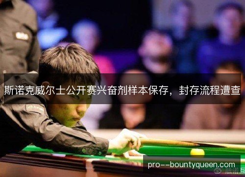 斯诺克威尔士公开赛兴奋剂样本保存,封存流程遭查 斯诺克威尔士公开赛兴奋剂样本保存,封存流程遭查