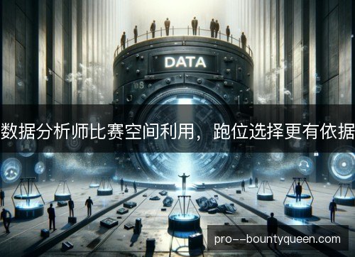 数据分析师比赛空间利用,跑位选择更有依据 数据分析师比赛空间利用,跑位选择更有依据