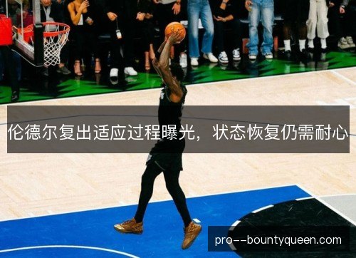 伦德尔复出适应过程曝光，状态恢复仍需耐心